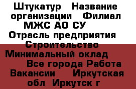 Штукатур › Название организации ­ Филиал МЖС АО СУ-155 › Отрасль предприятия ­ Строительство › Минимальный оклад ­ 35 000 - Все города Работа » Вакансии   . Иркутская обл.,Иркутск г.